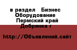  в раздел : Бизнес » Оборудование . Пермский край,Добрянка г.